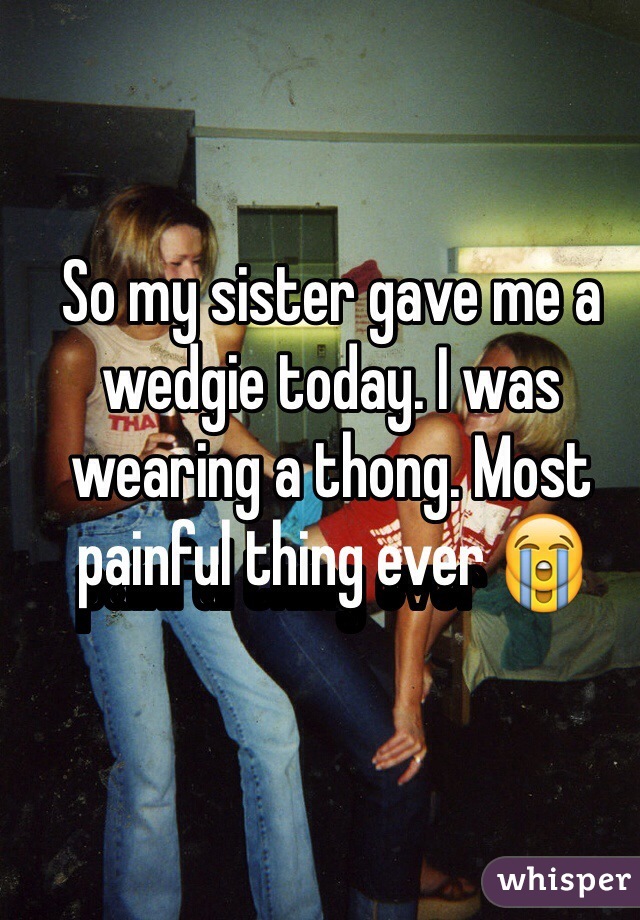 Giving My Sister A Wedgie